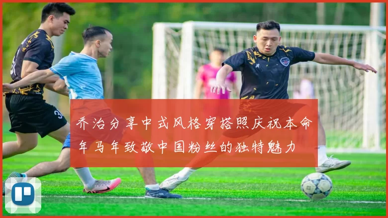 乔治分享中式风格穿搭照庆祝本命年马年致敬中国粉丝的独特魅力