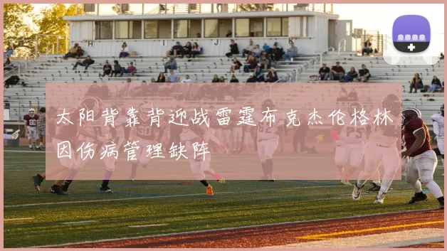 太阳背靠背迎战雷霆布克杰伦格林因伤病管理缺阵