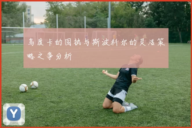乌度卡的固执与斯波科尔的灵活策略之争分析