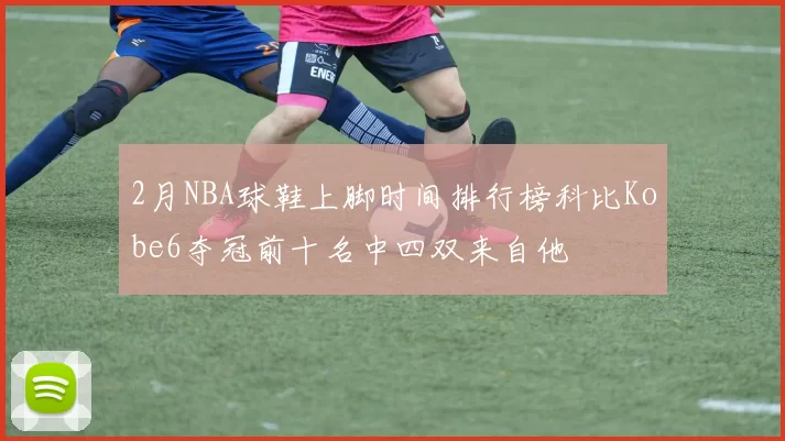 2月NBA球鞋上脚时间排行榜科比Kobe6夺冠前十名中四双来自他