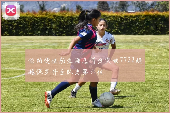 伦纳德快船生涯总得分突破7722超越保罗升至队史第六位