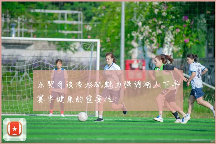 东契奇谈洛杉矶魅力强调湖人下半赛季健康的重要性
