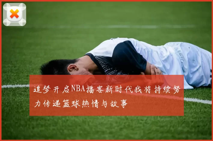 追梦开启NBA播客新时代我将持续努力传递篮球热情与故事