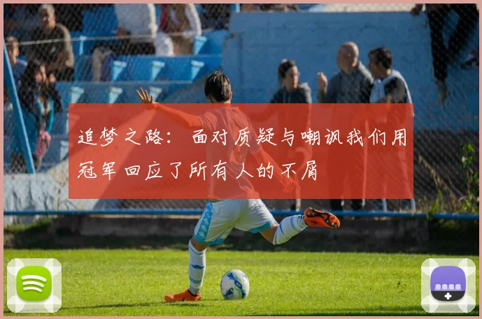 追梦之路：面对质疑与嘲讽我们用冠军回应了所有人的不屑