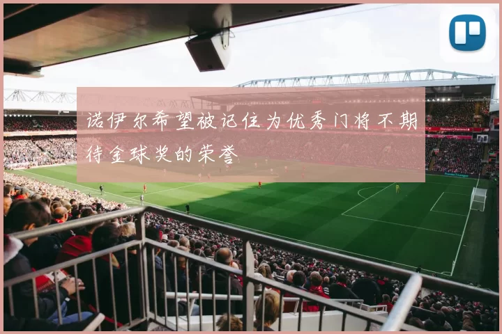 诺伊尔希望被记住为优秀门将不期待金球奖的荣誉