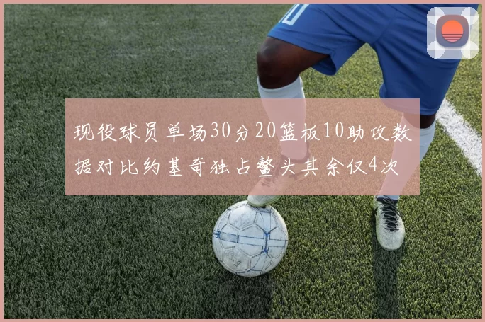 现役球员单场30分20篮板10助攻数据对比约基奇独占鳌头其余仅4次